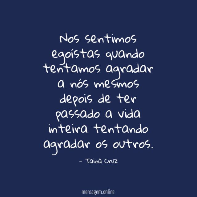 Nos sentimos egoístas quando tentamos agradar a nós mesmos