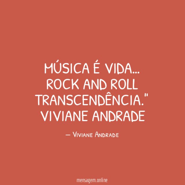 "Música é vida…
Rock and roll
transcendência."