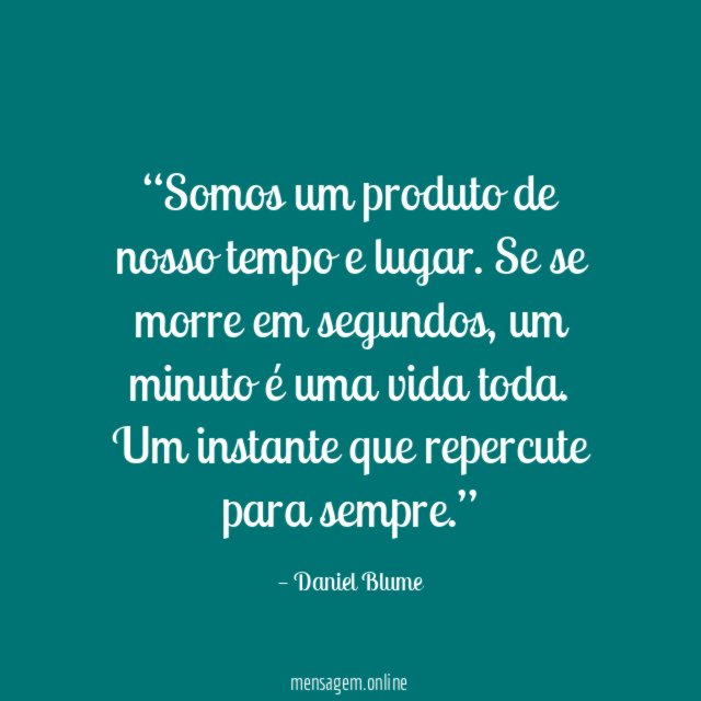 “Somos um produto
de nosso tempo e lugar.
