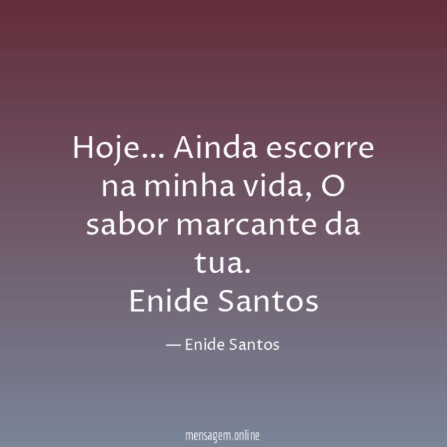 Hoje…
Ainda escorre na minha vida,
O sabor marcante da tua.