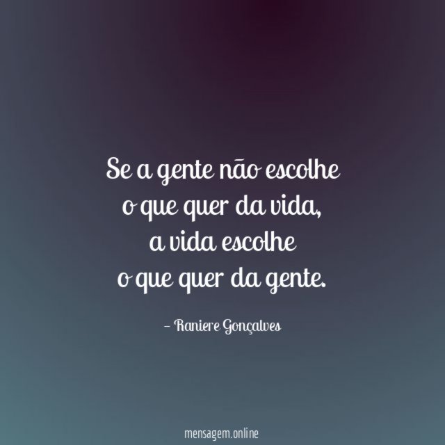 Se a gente não escolhe o que quer da vida