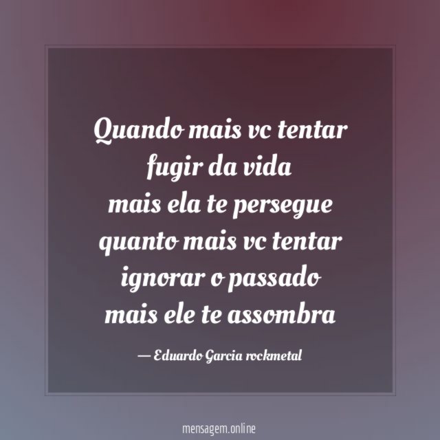 Quando mais vc tentar fugir da vida mais