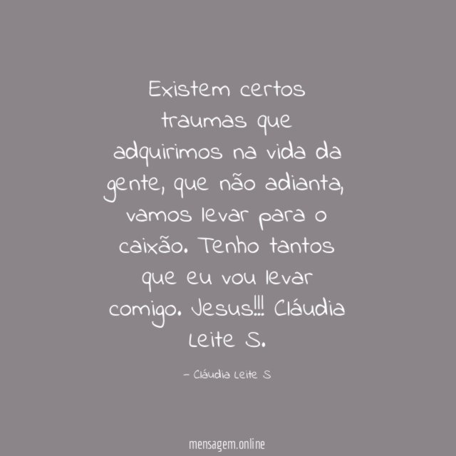 Existem certos traumas que adquirimos na vida da gente, que não adianta, vamos levar para o caixão.
Tenho tantos que eu vou levar comigo.
Jesus!!!
