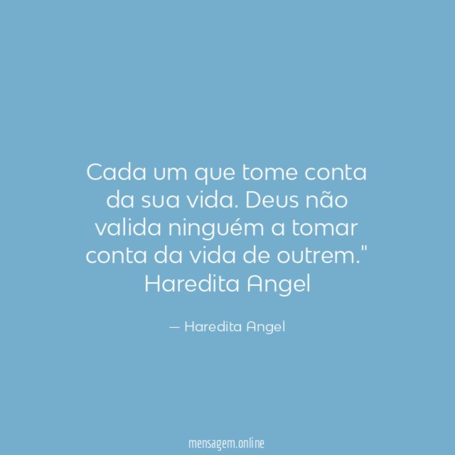 "Cada um que tome conta da sua vida. Deus não valida ninguém a tomar conta da vida de outrem."