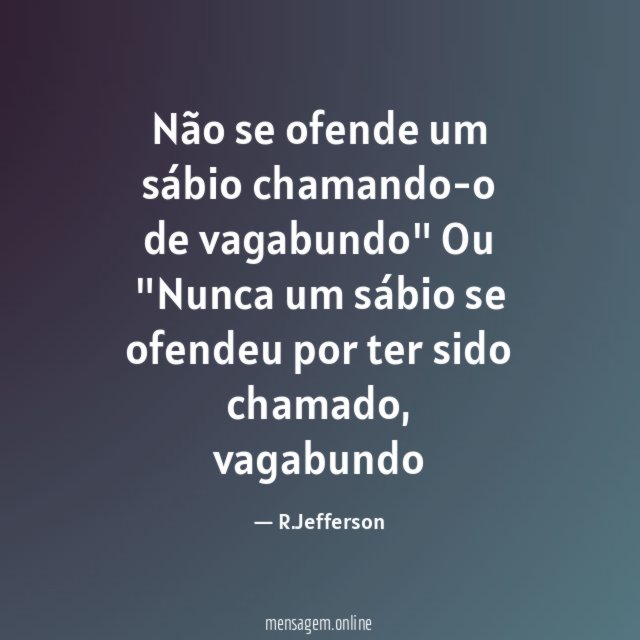 Não se ofende um sábio chamando-o de vagabundo" Ou "Nunca