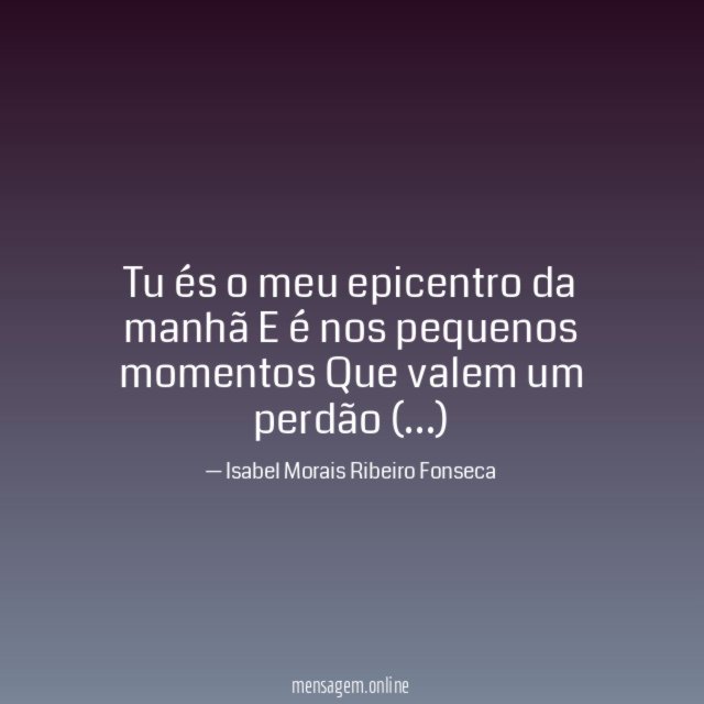 Tu és o meu epicentro da manhã E é