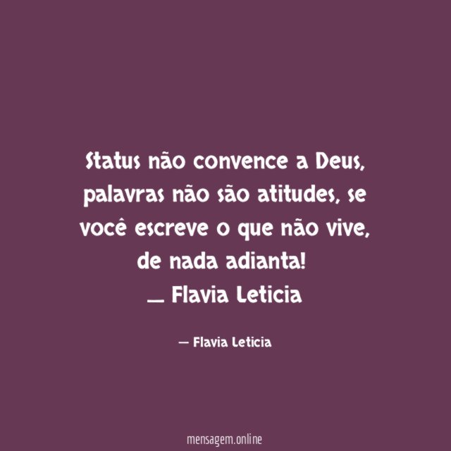 Status não convence a Deus, palavras não são atitudes , se você escreve o que não vive, de nada adianta!