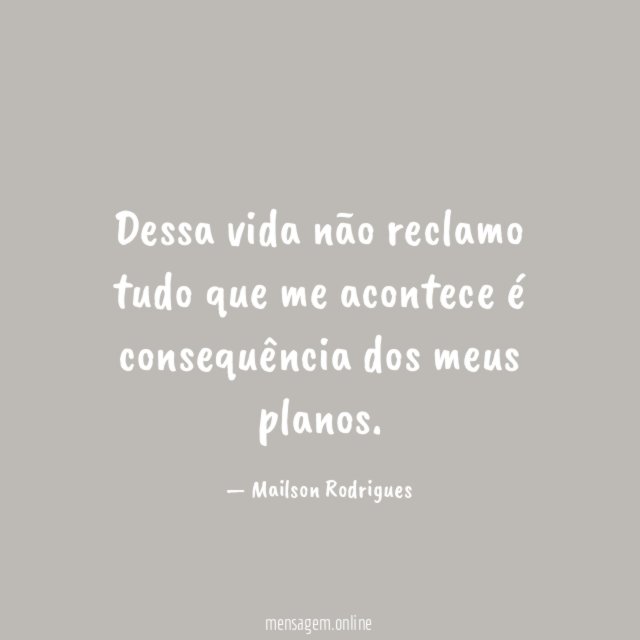 Dessa vida não reclamo tudo que me acontece é consequência