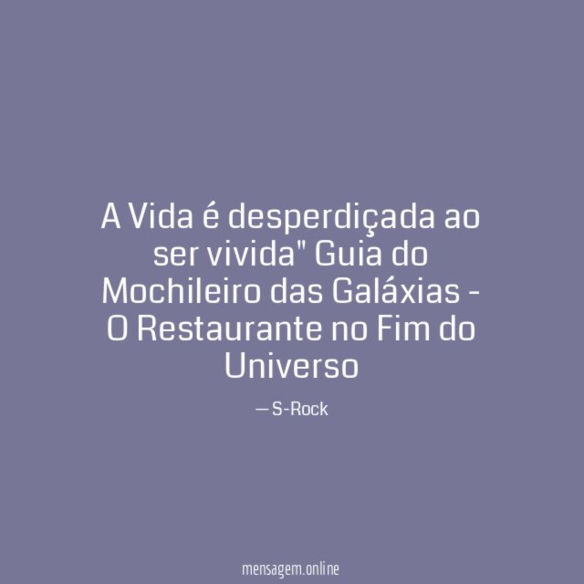"A Vida é desperdiçada ao ser vivida"