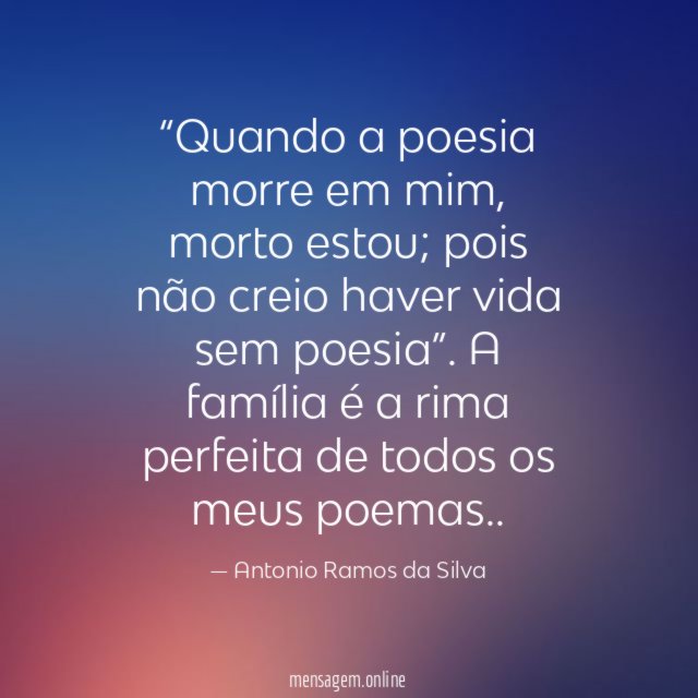 “Quando a poesia morre em mim, morto estou; pois não creio haver vida sem poesia”.