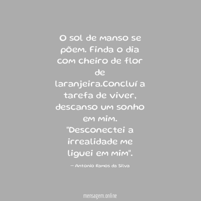 O sol de manso se põem. Finda o dia com cheiro de flor de laranjeira.Concluí a tarefa de viver, descanso um sonho em mim.