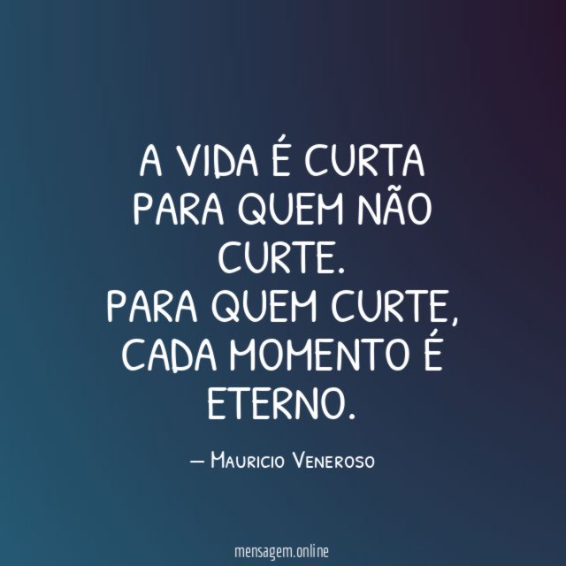 A vida é curta para quem não curte.