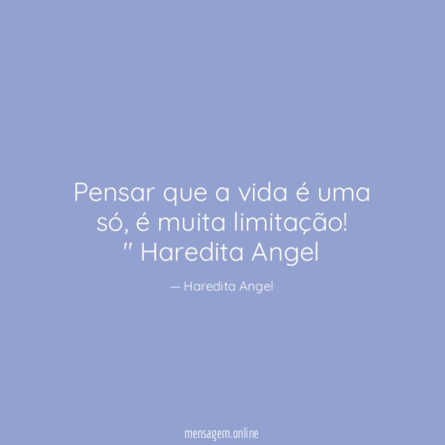 "Pensar que a vida é uma só, é muita limitação!"
