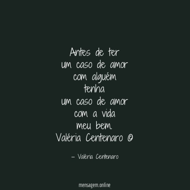 Antes de ter
um caso de amor
com alguém
tenha
um caso de amor
com a vida
meu bem.