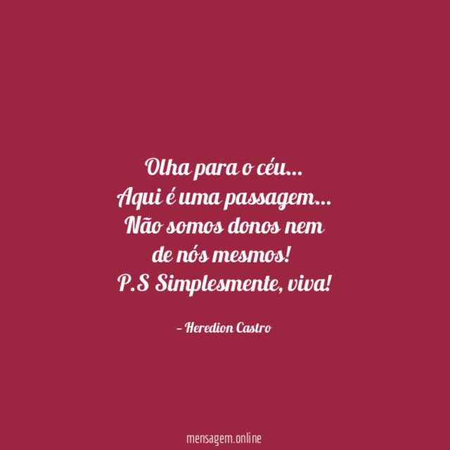 Olha para o céu…
Aqui é uma passagem…
Não somos donos nem
de nós mesmos!