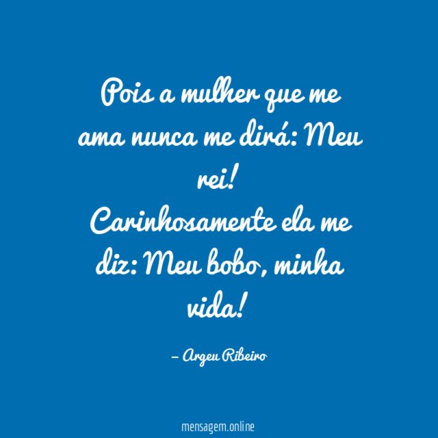 Pois a mulher que me ama nunca me dirá