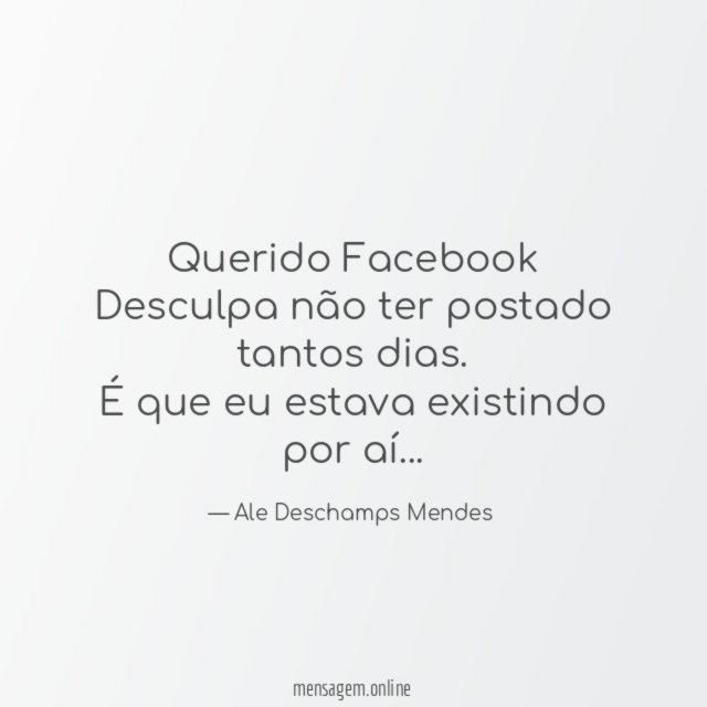 Querido Facebook Desculpa não ter postado tantos dias