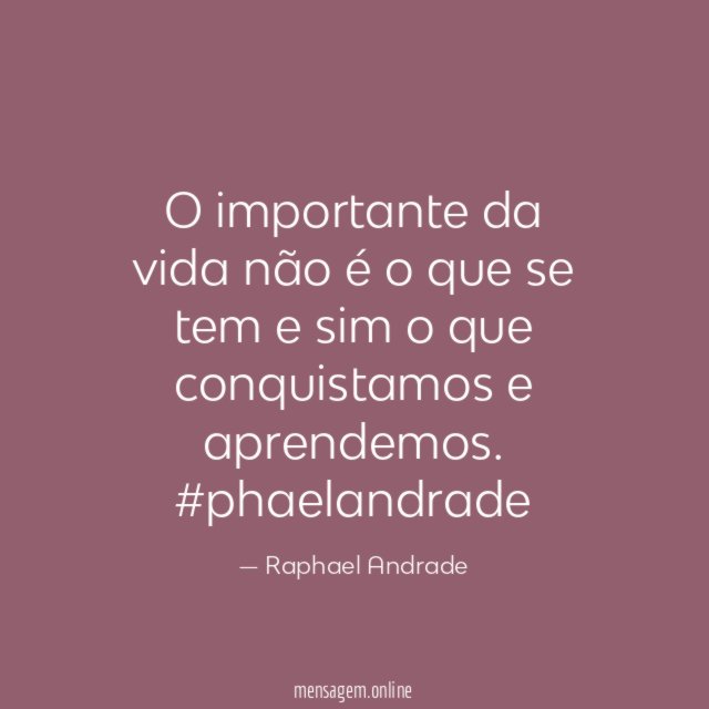 O importante da vida não é o que se tem e sim o que conquistamos e aprendemos.