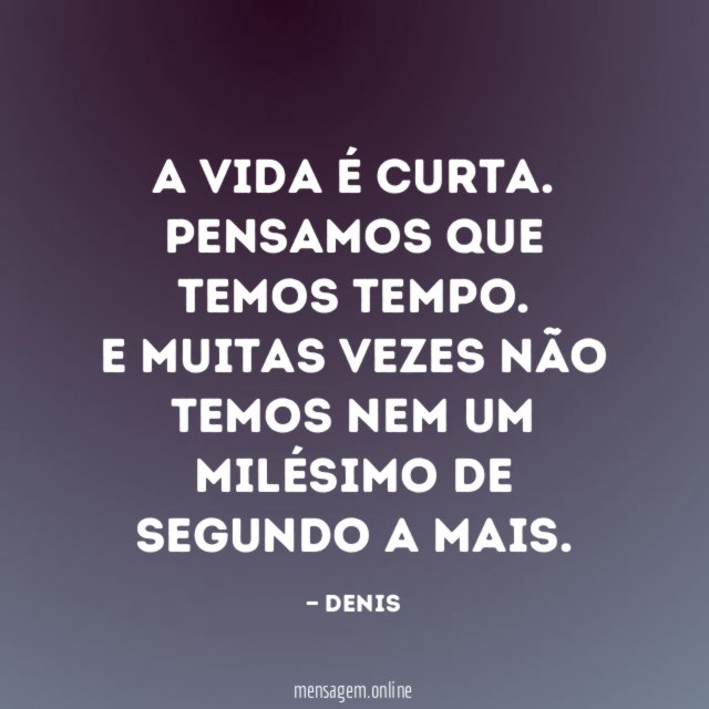 A VIDA É CURTA