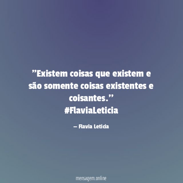 ''Existem coisas que existem e são somente coisas existentes e coisantes.''