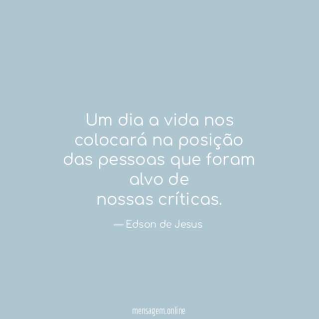 Um dia a vida nos colocará na posição das