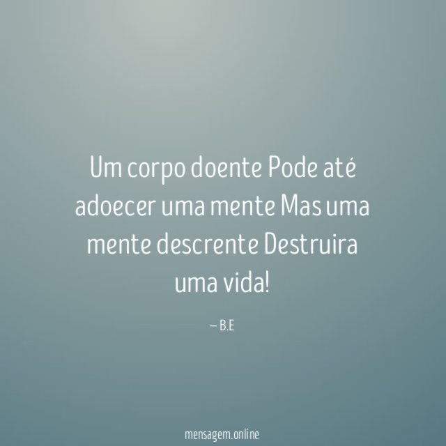 Um corpo doente Pode até adoecer uma mente Mas uma