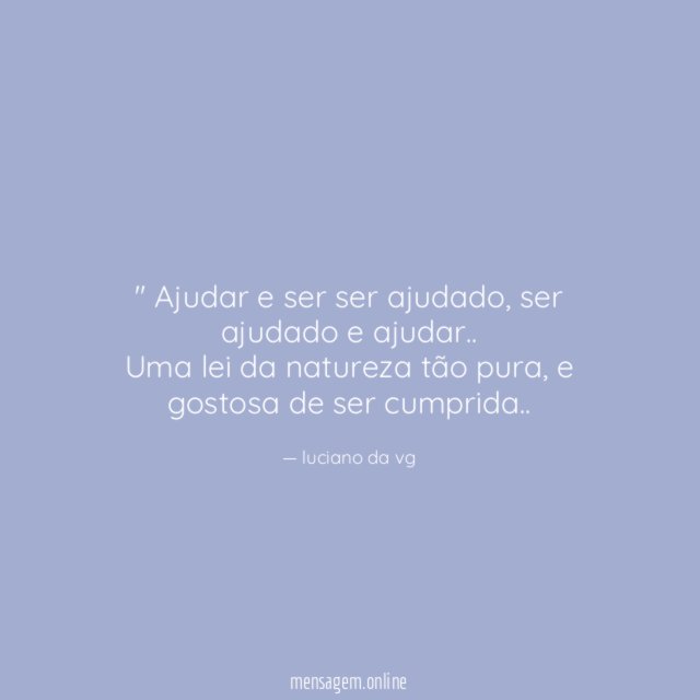 '' Ajudar e ser ser ajudado ,ser ajudado e ajudar ..