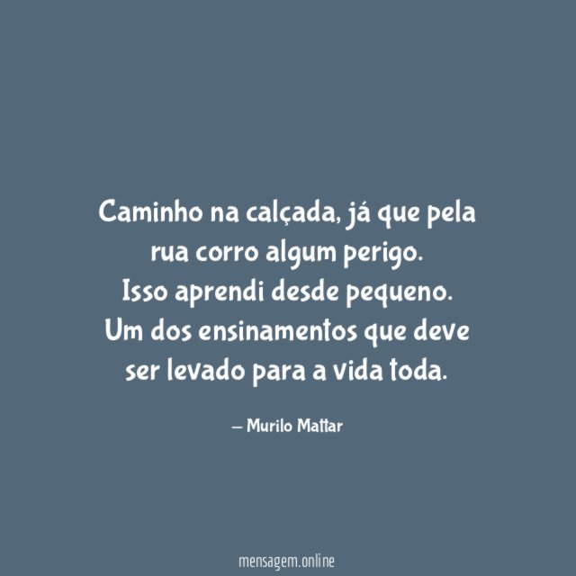Caminho na calçada, já que pela rua corro algum perigo.
Isso aprendi desde pequeno.