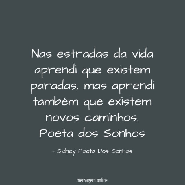 Nas estradas da vida aprendi que existem paradas, mas aprendi também que existem novos caminhos.