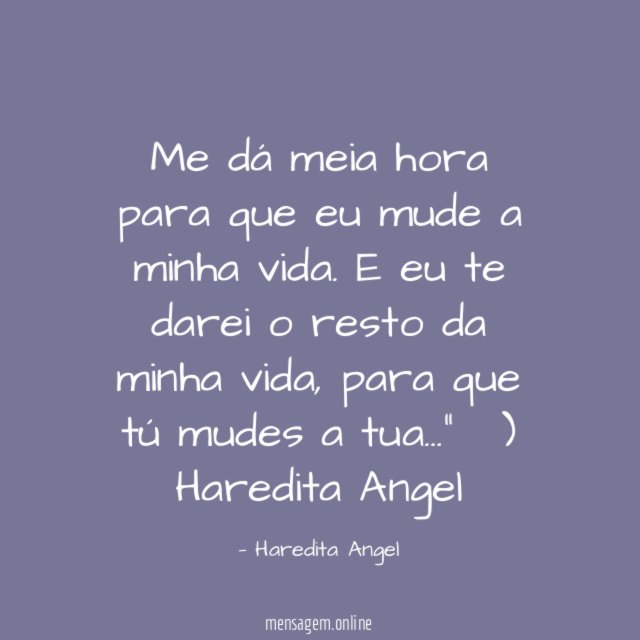 "Me dá meia hora para que eu mude a minha vida. E eu te darei o resto da minha vida, para que tú mudes a tua…" ৲)