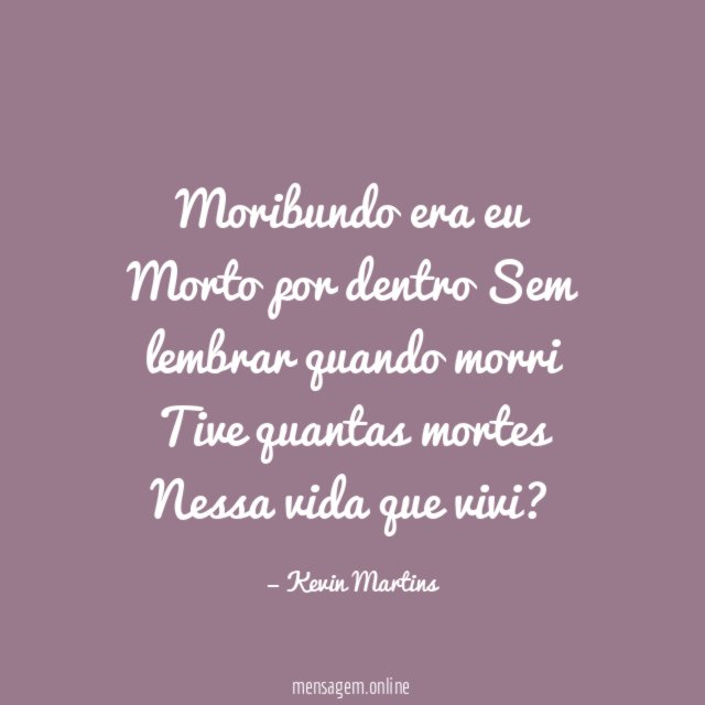 Moribundo era eu Morto por dentro Sem lembrar quando morri Tive