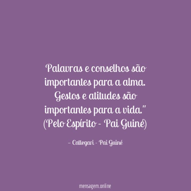 "Palavras e conselhos são importantes para a alma.
Gestos e atitudes são importantes para a vida."