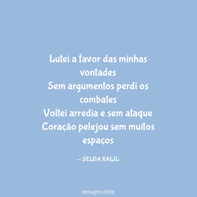 Lutei a favor das minhas vontades Sem argumentos perdi