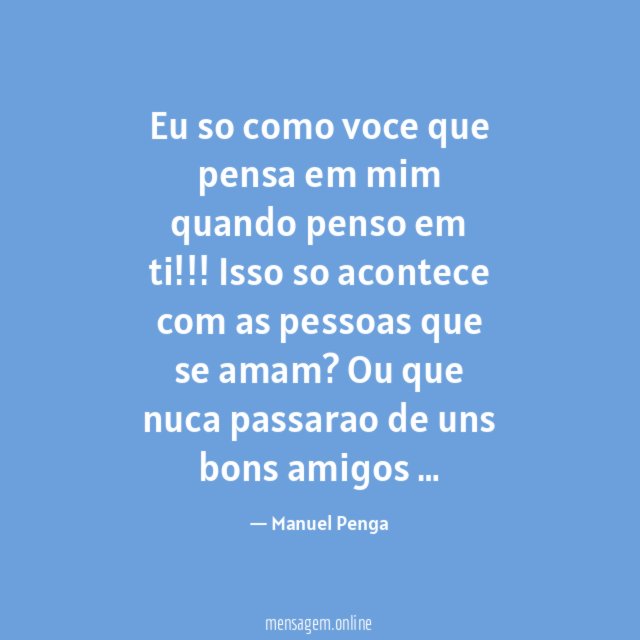 Eu so como voce que pensa em mim quando penso em ti
