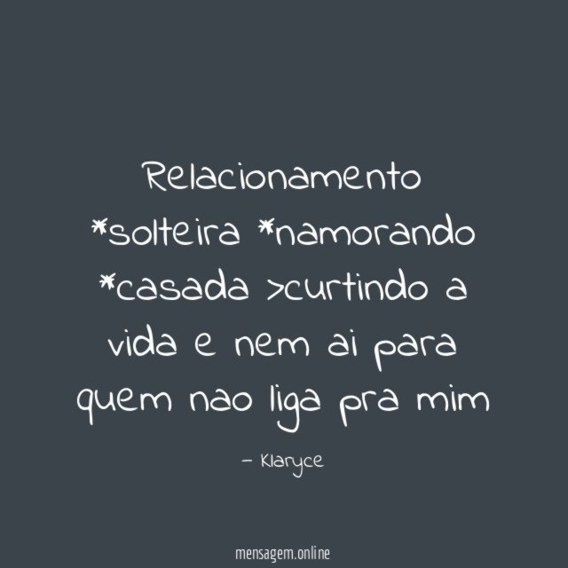 Relacionamento *solteira *namorando *casada >curtindo a vida e nem ai para quem