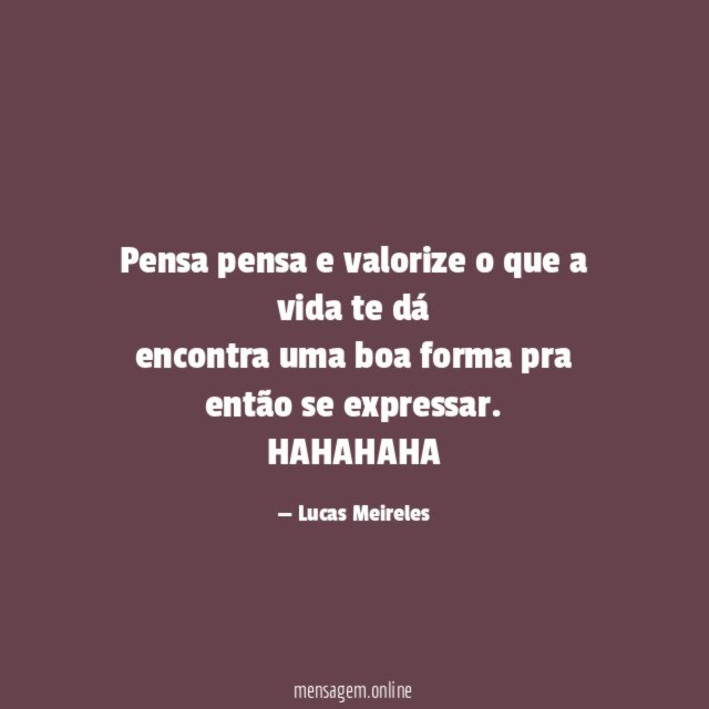 Pensa pensa e valorize o que a vida