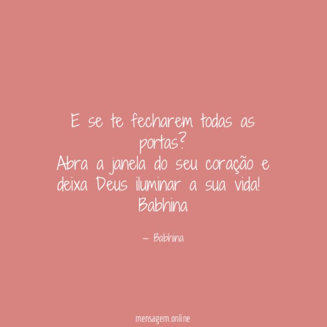 E se te fecharem todas as portas?
Abra a janela do seu coração e
deixa Deus iluminar a sua vida!