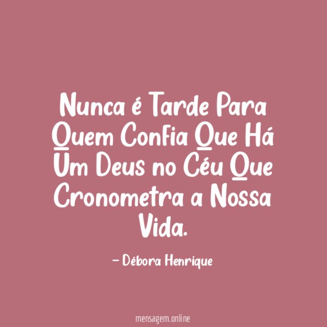 Nunca é Tarde Para Quem Confia Que Há Um