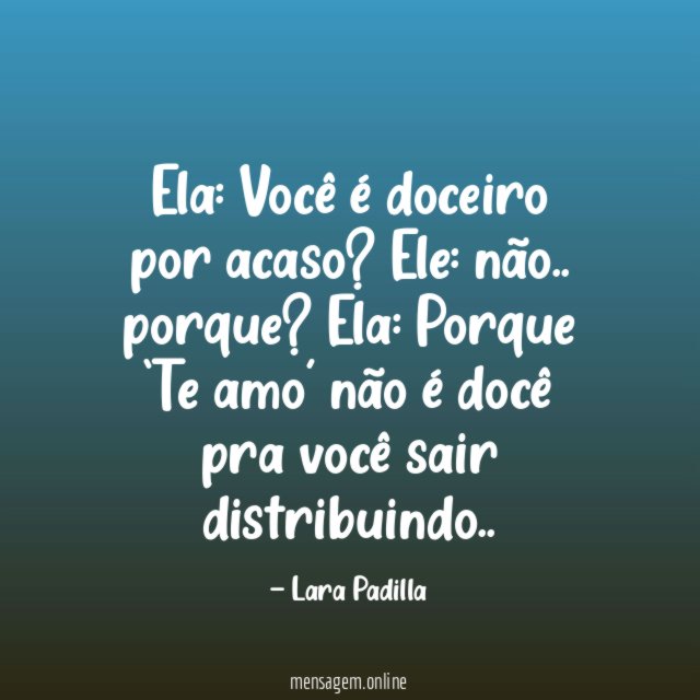 Ela: Você é doceiro por acaso?
