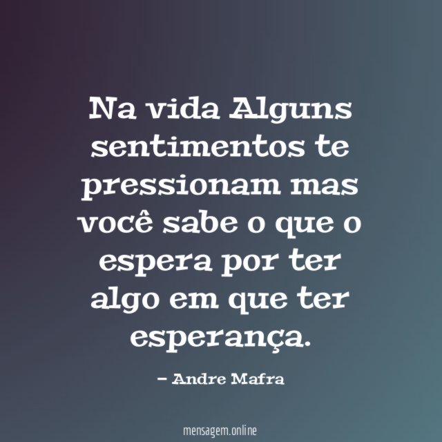 Na vida Alguns sentimentos te pressionam mas você sabe