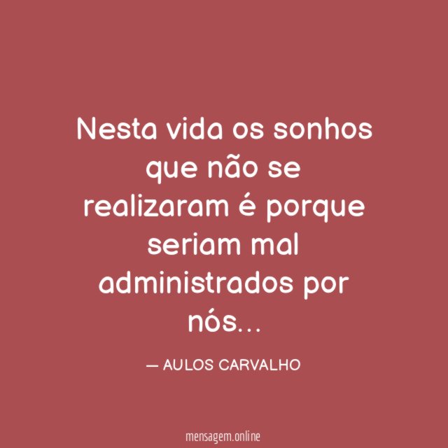 Nesta vida os sonhos que não se realizaram é porque seriam mal administrados por