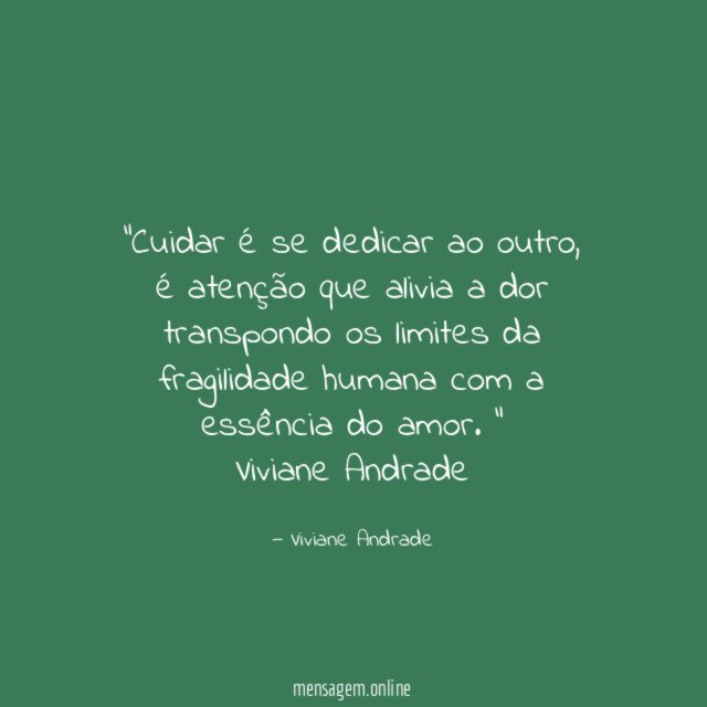 “Cuidar é se dedicar ao outro, é atenção que alivia a dor transpondo os limites da fragilidade humana com a essência do amor. “