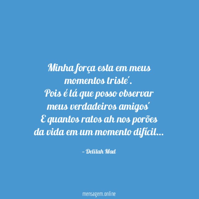 Minha força esta em meus momentos triste'