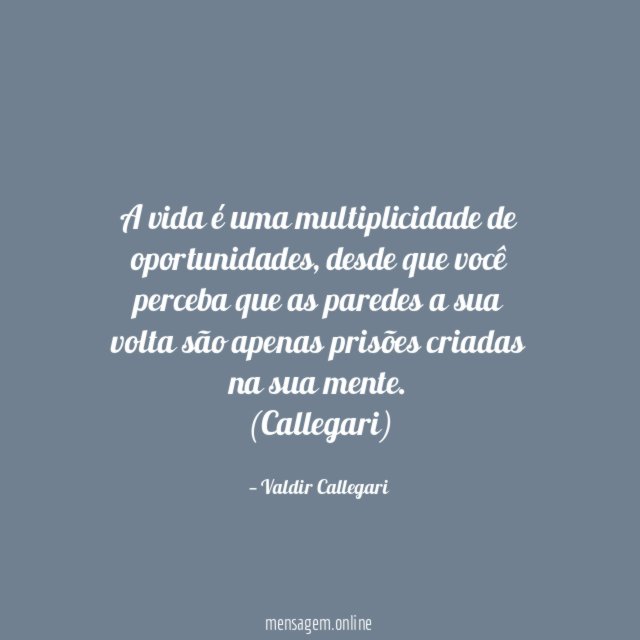 A vida é uma multiplicidade de oportunidades, desde que você perceba que as paredes a sua volta são apenas prisões criadas na sua mente.