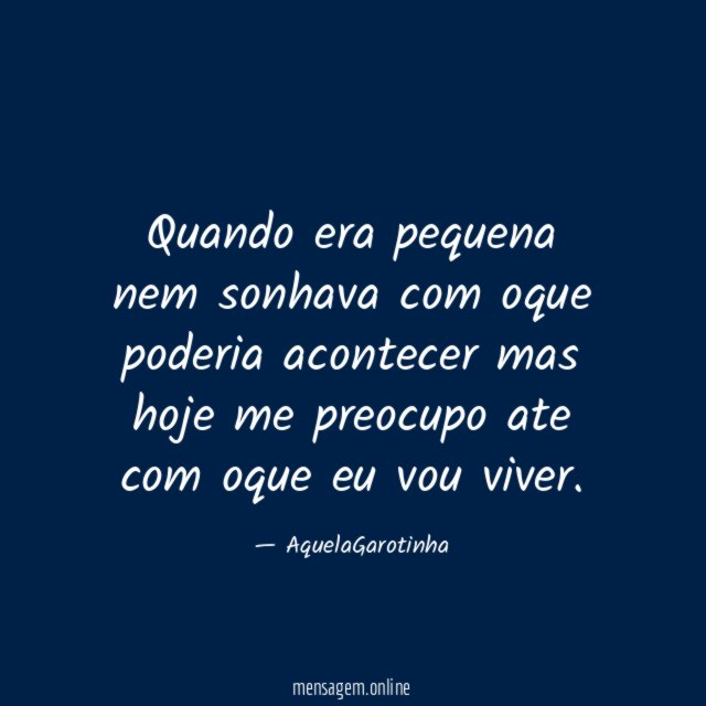 Quando era pequena nem sonhava com oque poderia acontecer