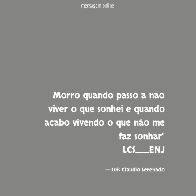 " Morro quando passo a não viver o que sonhei e quando acabo vivendo o que não me faz sonhar"