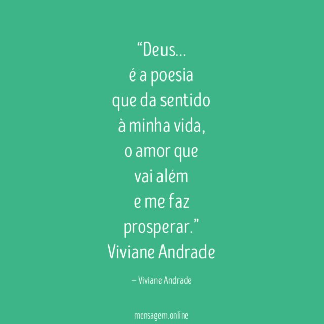 “Deus…
é a poesia
que da sentido
à minha vida,
o amor que
vai além
e me faz
prosperar.”