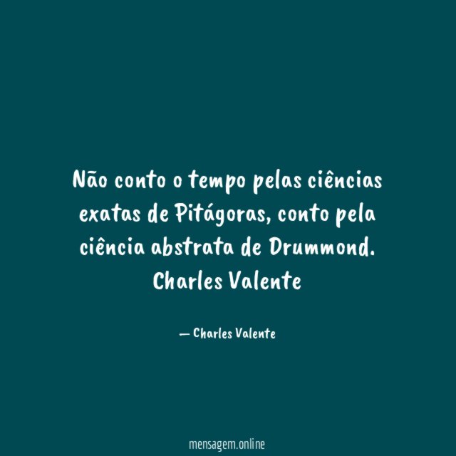 Não conto o tempo pelas ciências exatas de Pitágoras, conto pela ciência abstrata de Drummond.