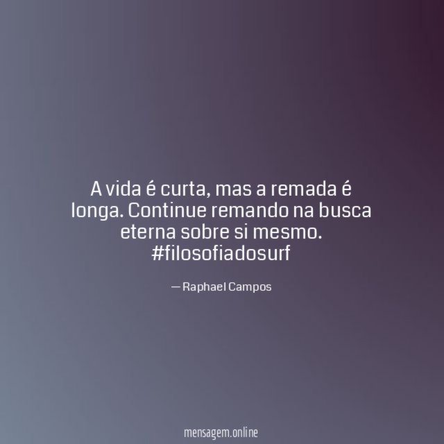 A vida é curta, mas a remada é longa. Continue remando na busca eterna sobre si mesmo.