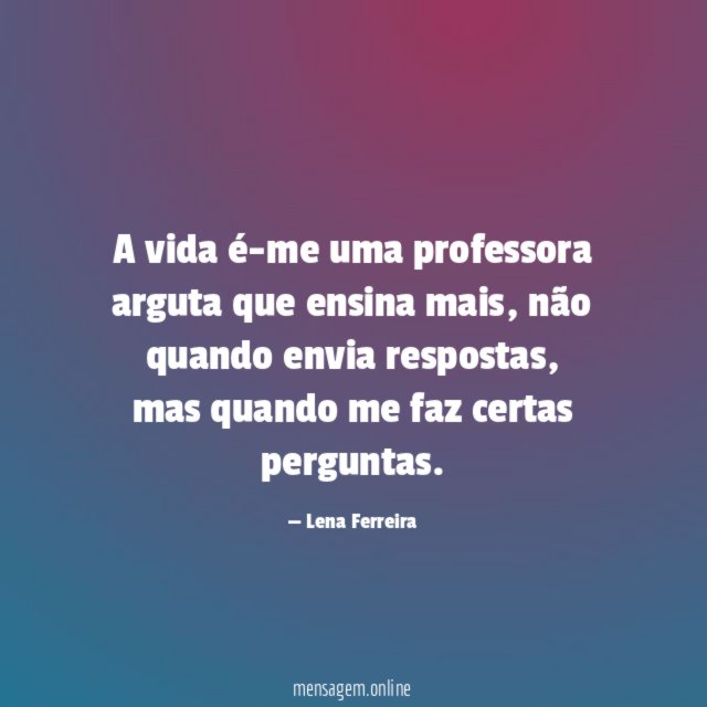 A vida é-me uma professora arguta que ensina mais